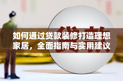 太子河如何通过贷款装修打造理想家居，全面指南与实用建议