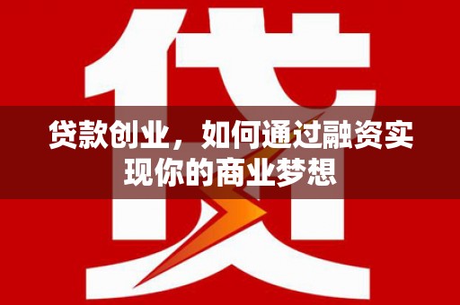 太子河贷款创业，如何通过融资实现你的商业梦想
