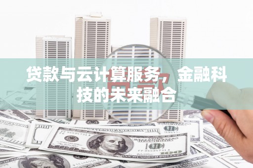 太子河贷款与云计算服务，金融科技的未来融合