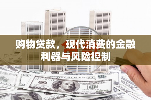 太子河购物贷款，现代消费的金融利器与风险控制