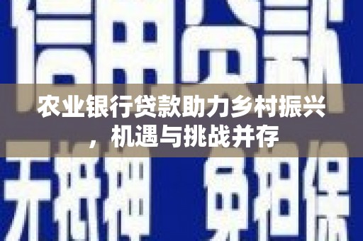 太子河农业银行贷款助力乡村振兴，机遇与挑战并存