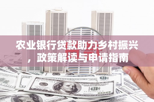 太子河农业银行贷款助力乡村振兴，政策解读与申请指南