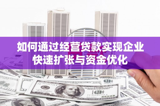 太子河如何通过经营贷款实现企业快速扩张与资金优化