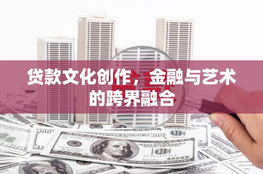 太子河贷款文化创作，金融与艺术的跨界融合