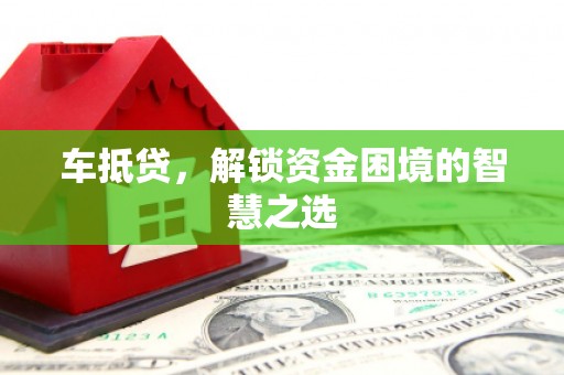 太子河车抵贷，解锁资金困境的智慧之选
