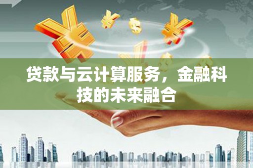 太子河贷款与云计算服务，金融科技的未来融合