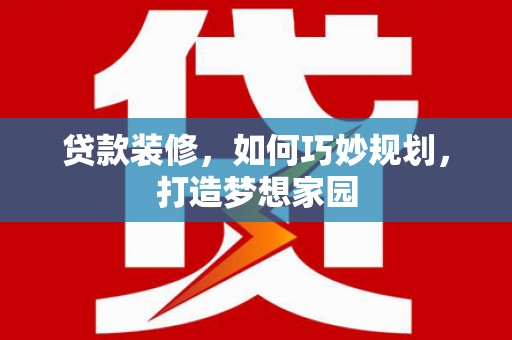 太子河贷款装修，如何巧妙规划，打造梦想家园