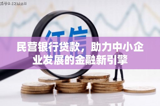 太子河民营银行贷款，助力中小企业发展的金融新引擎