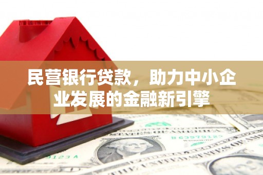 太子河民营银行贷款，助力中小企业发展的金融新引擎