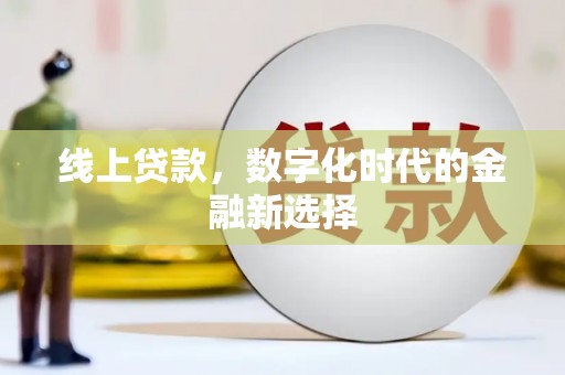 太子河线上贷款，数字化时代的金融新选择