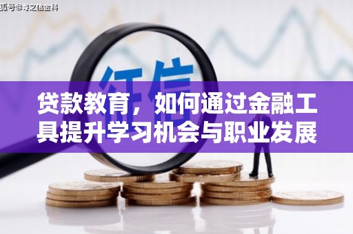 太子河贷款教育，如何通过金融工具提升学习机会与职业发展