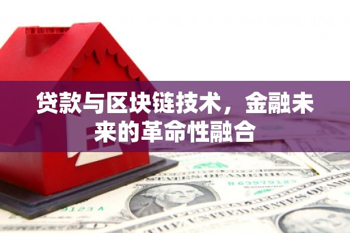 太子河贷款与区块链技术，金融未来的革命性融合