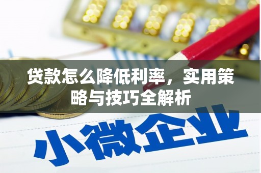 太子河贷款怎么降低利率，实用策略与技巧全解析