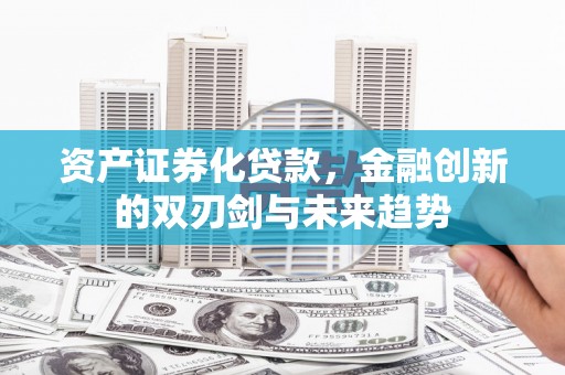 太子河资产证券化贷款，金融创新的双刃剑与未来趋势