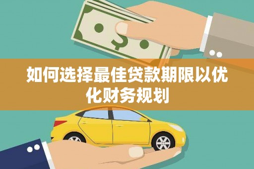 太子河如何选择最佳贷款期限以优化财务规划