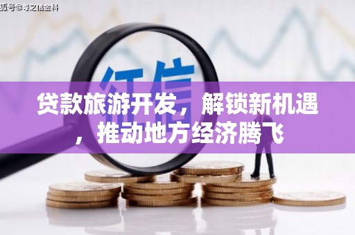 太子河贷款旅游开发，解锁新机遇，推动地方经济腾飞