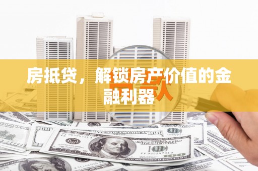 太子河房抵贷，解锁房产价值的金融利器