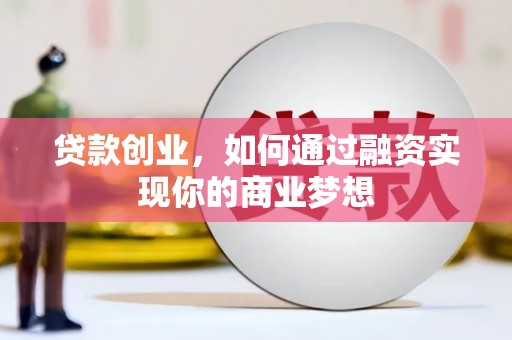太子河贷款创业，如何通过融资实现你的商业梦想