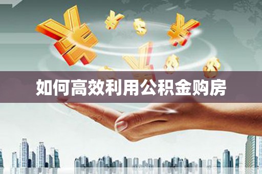 太子河如何高效利用公积金购房