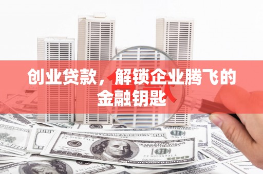 太子河创业贷款，解锁企业腾飞的金融钥匙