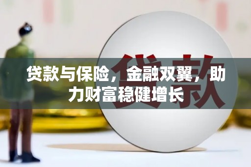 太子河贷款与保险，金融双翼，助力财富稳健增长