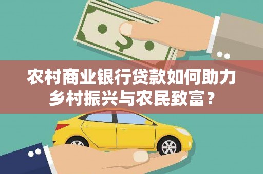 太子河农村商业银行贷款如何助力乡村振兴与农民致富？