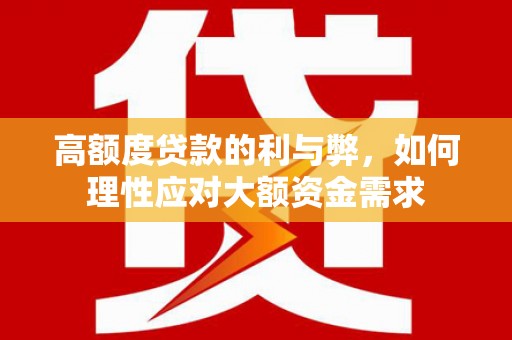 太子河高额度贷款的利与弊，如何理性应对大额资金需求