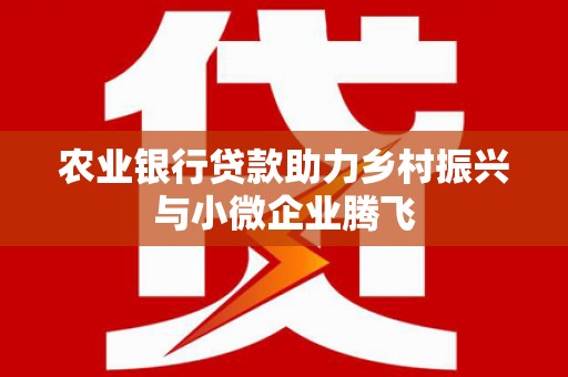 太子河农业银行贷款助力乡村振兴与小微企业腾飞