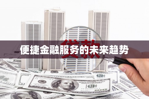 太子河便捷金融服务的未来趋势