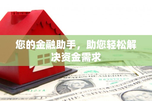 太子河您的金融助手，助您轻松解决资金需求