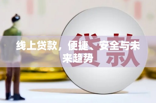 太子河线上贷款，便捷、安全与未来趋势