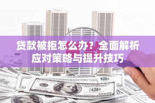 太子河贷款被拒怎么办？全面解析应对策略与提升技巧
