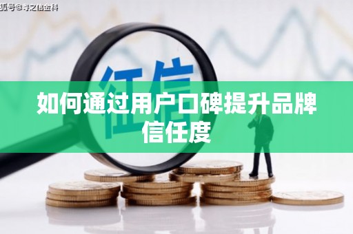 太子河如何通过用户口碑提升品牌信任度