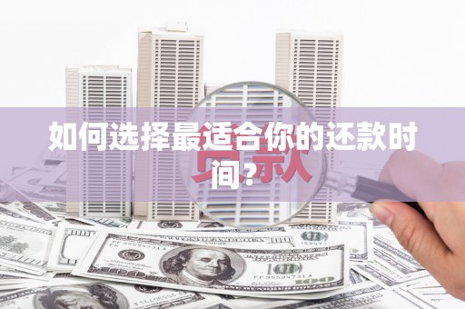 太子河如何选择最适合你的还款时间？