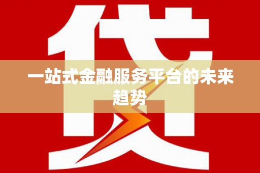 太子河一站式金融服务平台的未来趋势