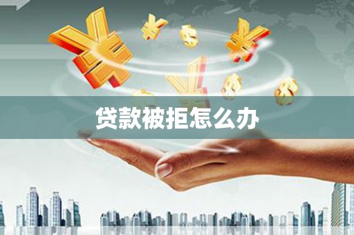 太子河贷款被拒怎么办