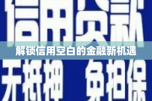 太子河解锁信用空白的金融新机遇