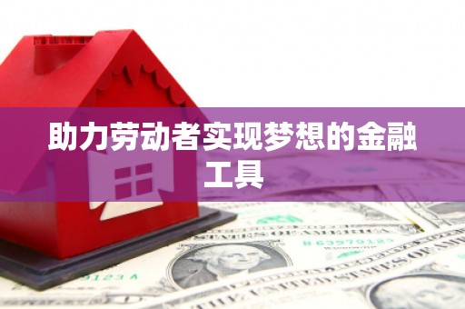 太子河助力劳动者实现梦想的金融工具