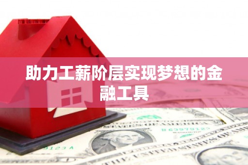 太子河助力工薪阶层实现梦想的金融工具