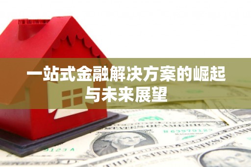 太子河一站式金融解决方案的崛起与未来展望