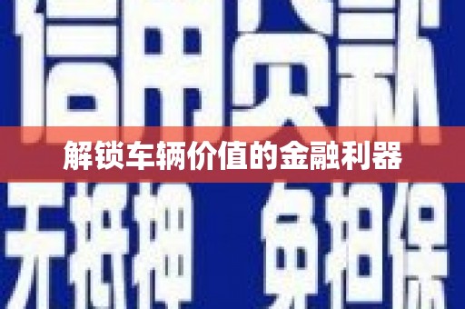 太子河解锁车辆价值的金融利器