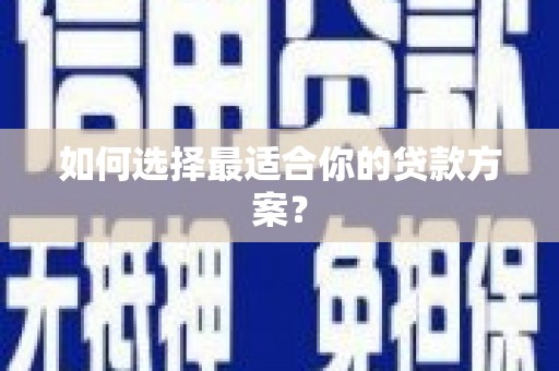 太子河如何选择最适合你的贷款方案？