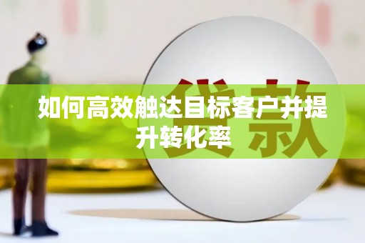 太子河如何高效触达目标客户并提升转化率