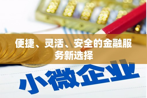 太子河便捷、灵活、安全的金融服务新选择