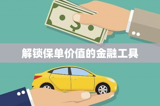 太子河解锁保单价值的金融工具