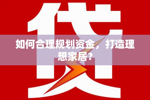 太子河如何合理规划资金，打造理想家居？
