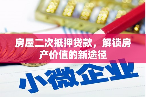太子河房屋二次抵押贷款，解锁房产价值的新途径
