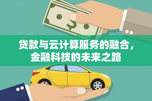 太子河贷款与云计算服务的融合，金融科技的未来之路