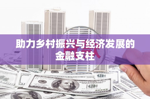 太子河助力乡村振兴与经济发展的金融支柱