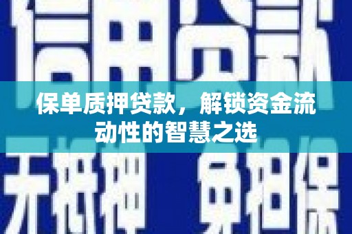 太子河保单质押贷款，解锁资金流动性的智慧之选